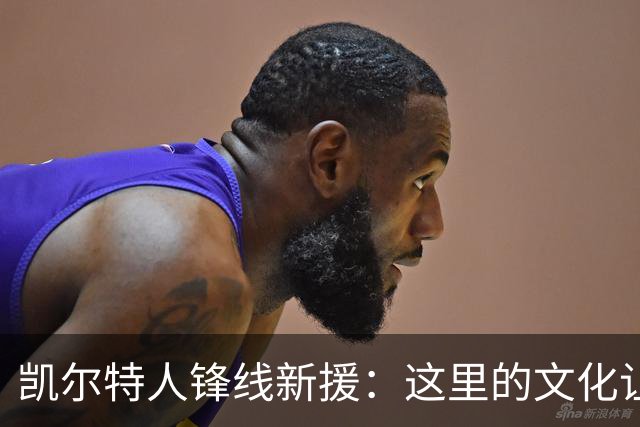 凯尔特人锋线新援：这里的文化让我耳目一新，我已经完全融入其中