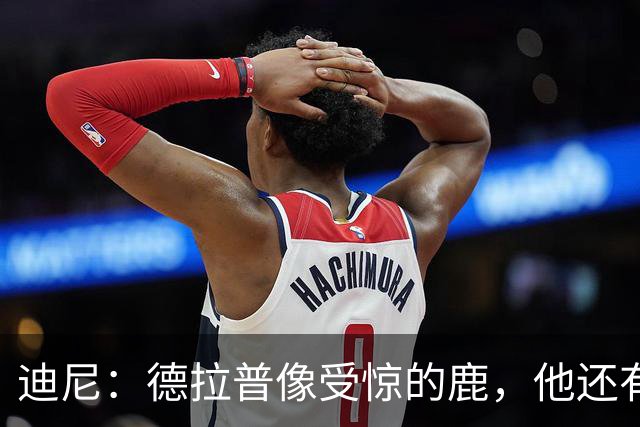 迪尼：德拉普像受惊的鹿，他还有很多工作要做